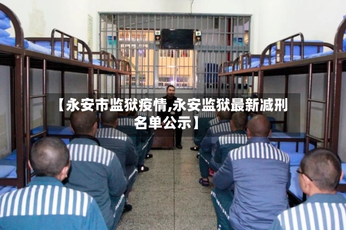 【永安市监狱疫情,永安监狱最新减刑名单公示】-第2张图片