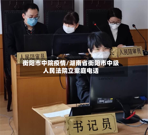 衡阳市中院疫情/湖南省衡阳市中级人民法院立案庭电话-第2张图片