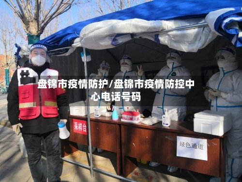 盘锦市疫情防护/盘锦市疫情防控中心电话号码-第2张图片