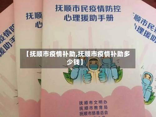【抚顺市疫情补助,抚顺市疫情补助多少钱】