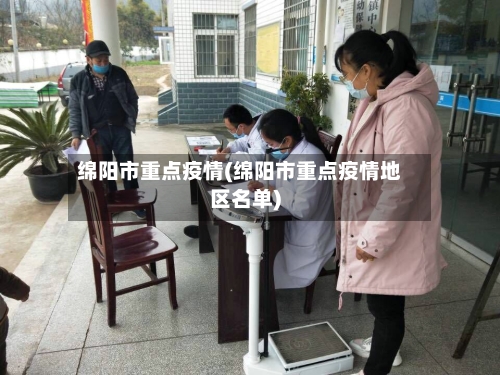 绵阳市重点疫情(绵阳市重点疫情地区名单)