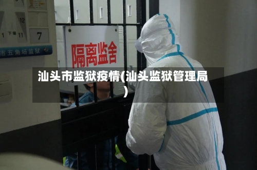 汕头市监狱疫情(汕头监狱管理局)