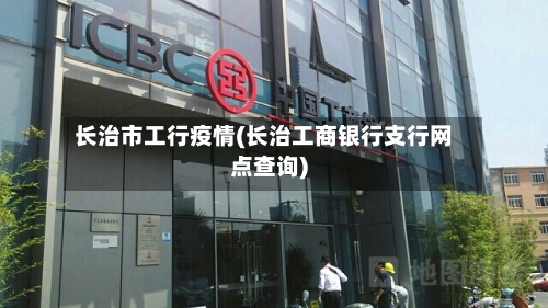 长治市工行疫情(长治工商银行支行网点查询)