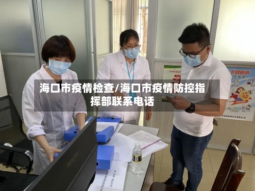 海口市疫情检查/海口市疫情防控指挥部联系电话-第2张图片