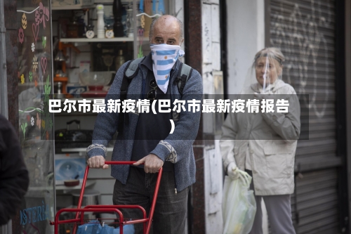 巴尔市最新疫情(巴尔市最新疫情报告)
