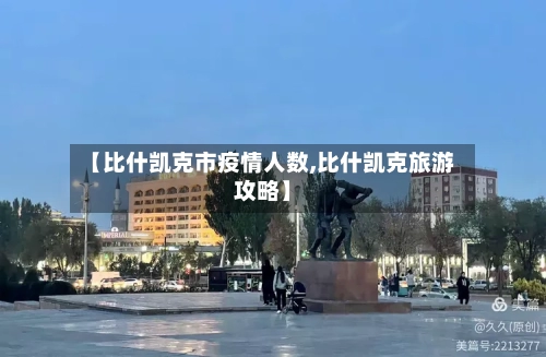 【比什凯克市疫情人数,比什凯克旅游攻略】