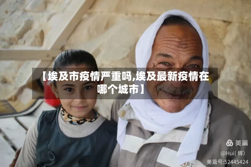 【埃及市疫情严重吗,埃及最新疫情在哪个城市】