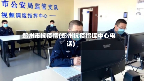 郑州市抗疫情(郑州抗疫指挥中心电话)