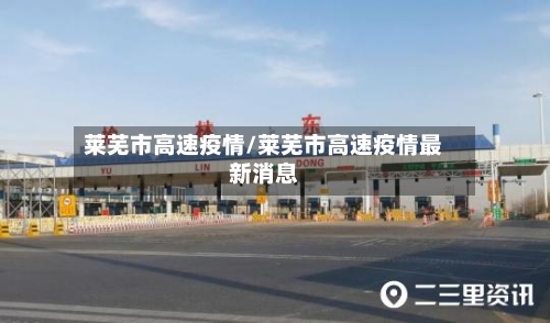 莱芜市高速疫情/莱芜市高速疫情最新消息