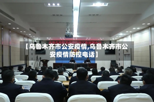 【乌鲁木齐市公安疫情,乌鲁木齐市公安疫情防控电话】