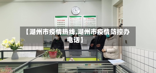 【湖州市疫情热线,湖州市疫情防控办电话】-第2张图片
