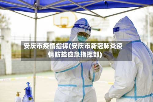 安庆市疫情指挥(安庆市新冠肺炎疫情防控应急指挥部)-第2张图片