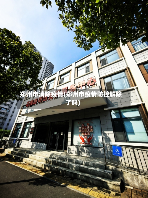 郑州市消除疫情(郑州市疫情防控解除了吗)-第2张图片