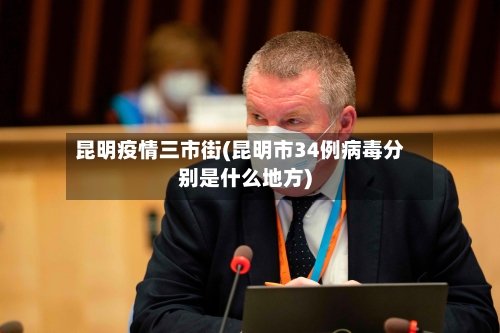 昆明疫情三市街(昆明市34例病毒分别是什么地方)