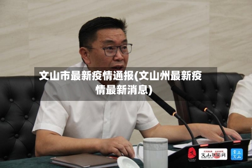 文山市最新疫情通报(文山州最新疫情最新消息)