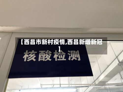 【西昌市新村疫情,西昌新增新冠】-第2张图片