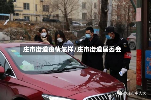 庄市街道疫情怎样/庄市街道居委会