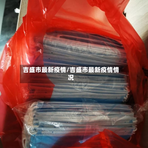 吉盛市最新疫情/吉盛市最新疫情情况-第3张图片