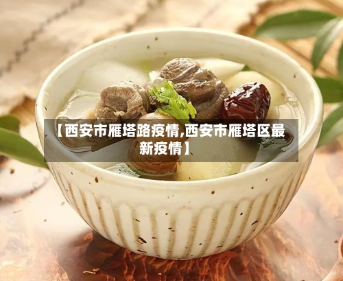 【西安市雁塔路疫情,西安市雁塔区最新疫情】