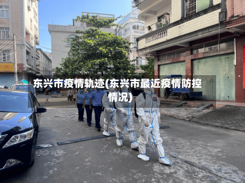 东兴市疫情轨迹(东兴市最近疫情防控情况)
