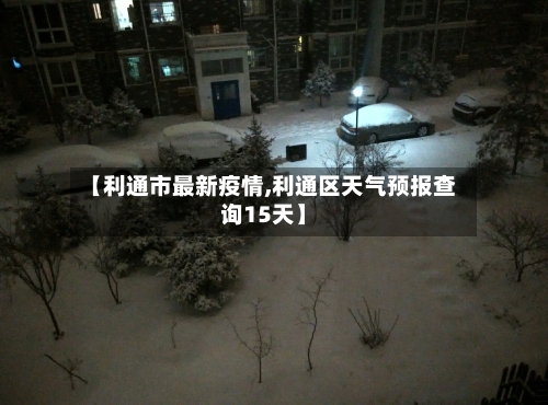 【利通市最新疫情,利通区天气预报查询15天】