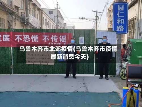 乌鲁木齐市北郊疫情(乌鲁木齐市疫情最新消息今天)