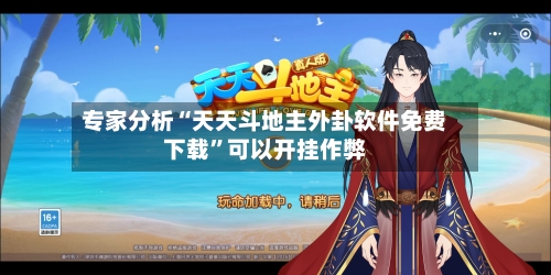 专家分析“天天斗地主外卦软件免费下载”可以开挂作弊-第2张图片