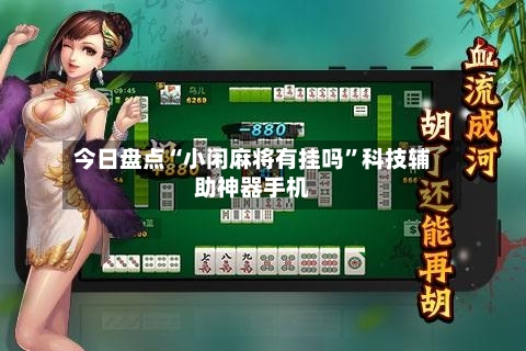今日盘点“小闲麻将有挂吗”科技辅助神器手机-第2张图片