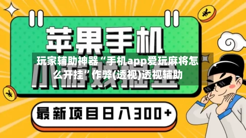 玩家辅助神器“手机app爱玩麻将怎么开挂	”作弊(透视)透视辅助-第3张图片