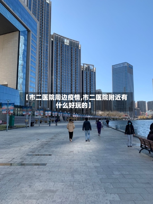 【市二医院周边疫情,市二医院附近有什么好玩的】-第2张图片