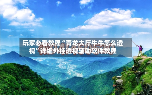 玩家必看教程“青龙大厅牛牛怎么透视”详细外挂透视辅助软件教程