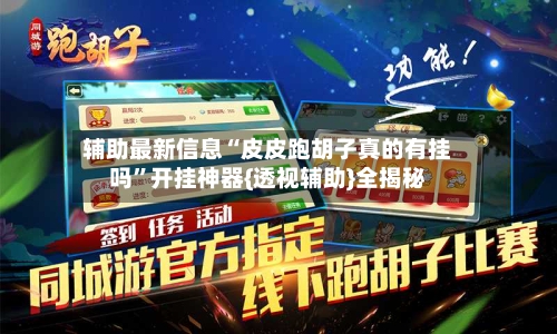 辅助最新信息“皮皮跑胡子真的有挂吗”开挂神器{透视辅助}全揭秘-第2张图片