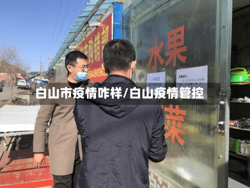 白山市疫情咋样/白山疫情管控-第2张图片