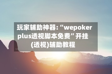 玩家辅助神器:“wepokerplus透视脚本免费	”开挂(透视)辅助教程-第2张图片