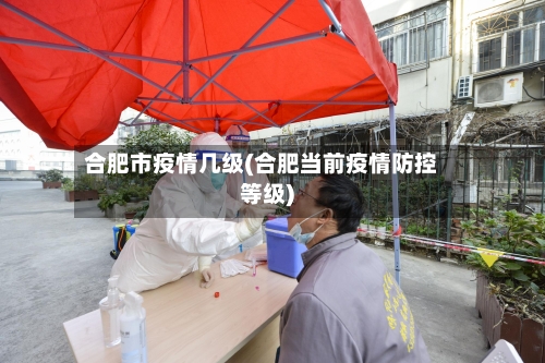 合肥市疫情几级(合肥当前疫情防控等级)