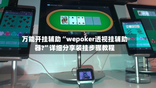 万能开挂辅助“wepoker透视挂辅助器?”详细分享装挂步骤教程