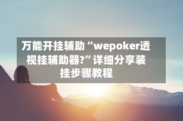 万能开挂辅助“wepoker透视挂辅助器?”详细分享装挂步骤教程-第2张图片