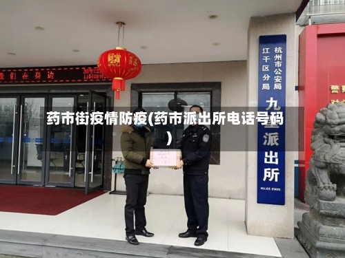 药市街疫情防疫(药市派出所电话号码)-第2张图片