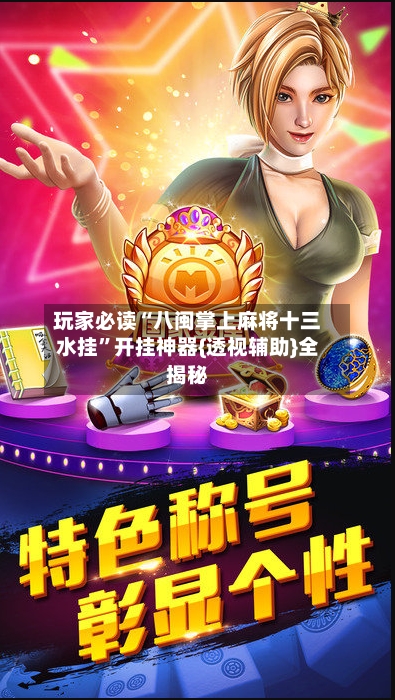 玩家必读“八闽掌上麻将十三水挂”开挂神器{透视辅助}全揭秘-第2张图片