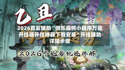 2026首发辅助“微乐麻将小程序万能开挂器开挂神器下载安装”开挂辅助详细步骤-第2张图片