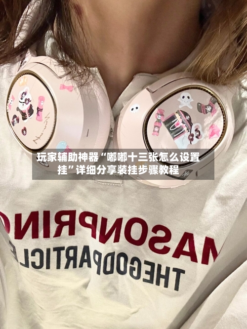 玩家辅助神器“嘟嘟十三张怎么设置挂”详细分享装挂步骤教程