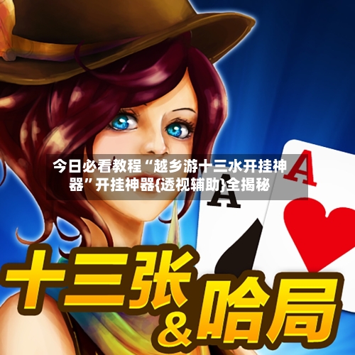 今日必看教程“越乡游十三水开挂神器”开挂神器{透视辅助}全揭秘-第2张图片