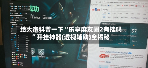 给大家科普一下“乐享麻友圈2有挂吗”开挂神器{透视辅助}全揭秘-第2张图片