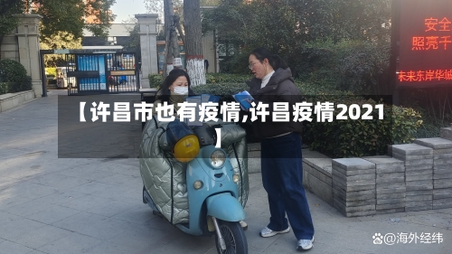 【许昌市也有疫情,许昌疫情2021】