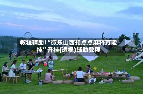 教程辅助!“微乐山西扣点点麻将万能挂”开挂(透视)辅助教程