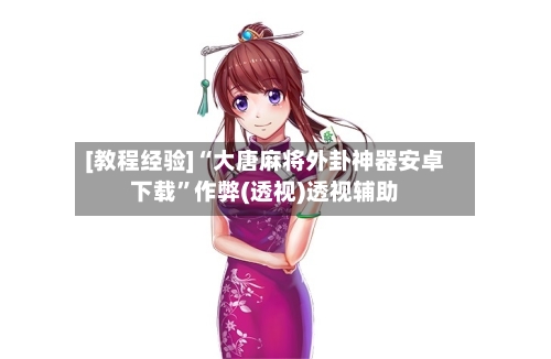 [教程经验]“大唐麻将外卦神器安卓下载	”作弊(透视)透视辅助-第2张图片