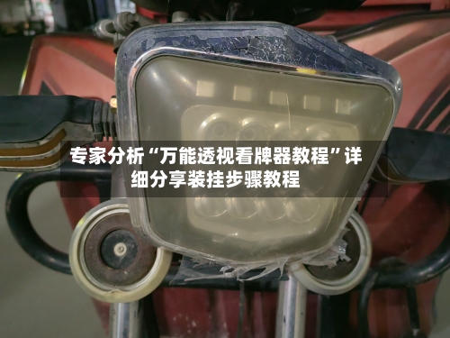 专家分析“万能透视看牌器教程”详细分享装挂步骤教程-第2张图片