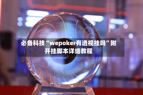 必备科技“wepoker有透视挂吗”附开挂脚本详细教程-第3张图片