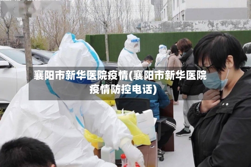 襄阳市新华医院疫情(襄阳市新华医院疫情防控电话)-第2张图片