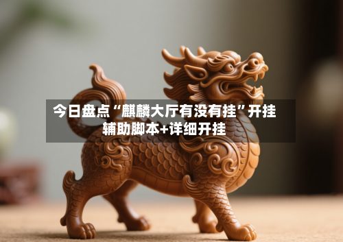 今日盘点“麒麟大厅有没有挂	”开挂辅助脚本+详细开挂-第2张图片